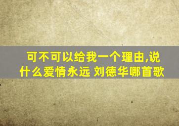 可不可以给我一个理由,说什么爱情永远 刘德华哪首歌